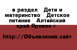  в раздел : Дети и материнство » Детское питание . Алтайский край,Яровое г.